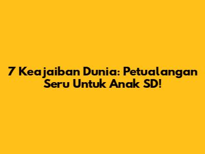 7 Keajaiban Dunia: Petualangan Seru Untuk Anak SD!