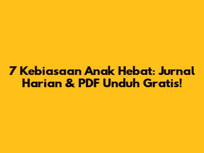 7 Kebiasaan Anak Hebat: Jurnal Harian & PDF Unduh Gratis!