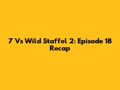 7 Vs Wild Staffel 2: Episode 18 Recap