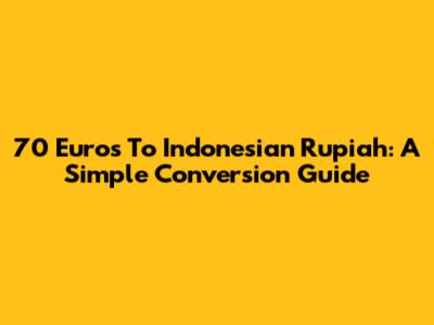 70 Euros To Indonesian Rupiah: A Simple Conversion Guide