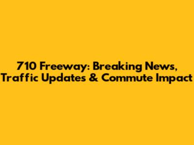 710 Freeway: Breaking News, Traffic Updates & Commute Impact