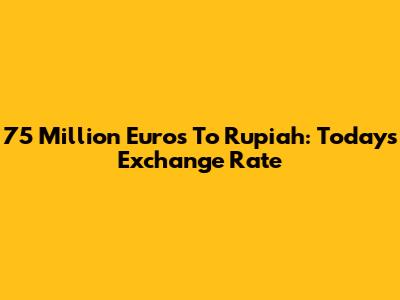 75 Million Euros To Rupiah: Today's Exchange Rate