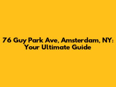 76 Guy Park Ave, Amsterdam, NY: Your Ultimate Guide