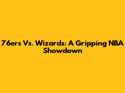 76ers Vs. Wizards: A Gripping NBA Showdown