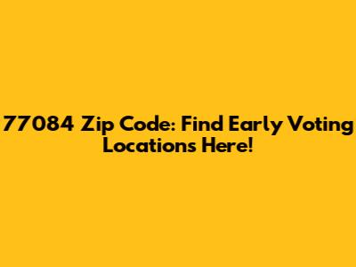 77084 Zip Code: Find Early Voting Locations Here!