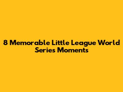 8 Memorable Little League World Series Moments