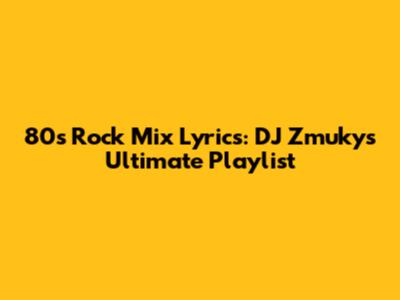 80s Rock Mix Lyrics: DJ Zmuky's Ultimate Playlist