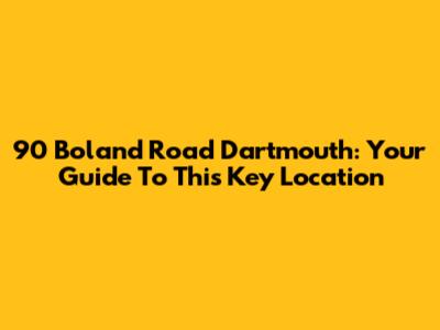 90 Boland Road Dartmouth: Your Guide To This Key Location