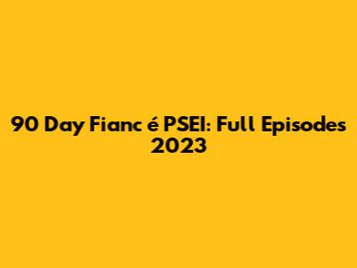90 Day Fianc
é PSEI: Full Episodes 2023