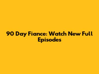 90 Day Fiance: Watch New Full Episodes