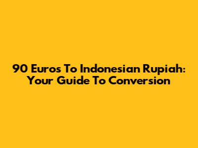 90 Euros To Indonesian Rupiah: Your Guide To Conversion