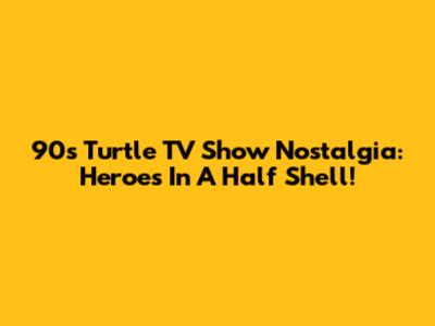 90s Turtle TV Show Nostalgia: Heroes In A Half Shell!