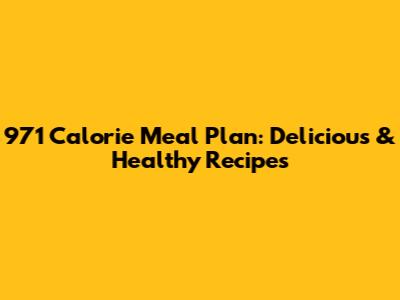 971 Calorie Meal Plan: Delicious & Healthy Recipes