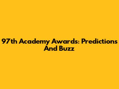 97th Academy Awards: Predictions And Buzz