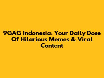 9GAG Indonesia: Your Daily Dose Of Hilarious Memes & Viral Content