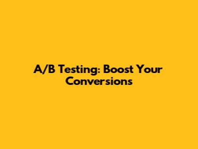 A/B Testing: Boost Your Conversions