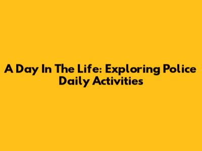 A Day In The Life: Exploring Police Daily Activities