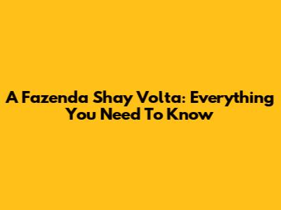 A Fazenda Shay Volta: Everything You Need To Know