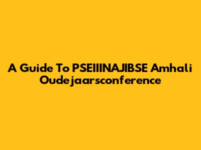 A Guide To PSEIIINAJIBSE Amhali Oudejaarsconference