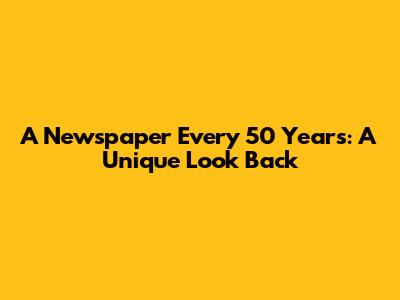 A Newspaper Every 50 Years: A Unique Look Back