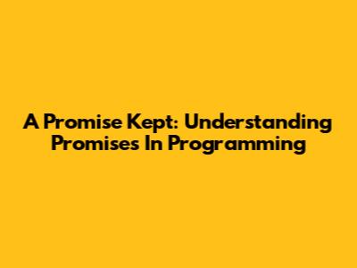 A Promise Kept: Understanding Promises In Programming