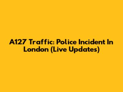 A127 Traffic: Police Incident In London (Live Updates)