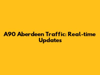 A90 Aberdeen Traffic: Real-time Updates
