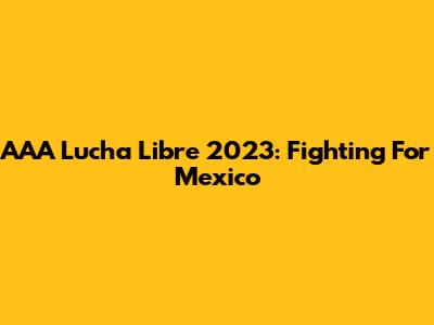 AAA Lucha Libre 2023: Fighting For Mexico