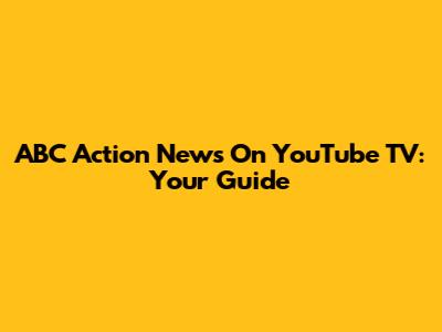 ABC Action News On YouTube TV: Your Guide