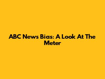 ABC News Bias: A Look At The Meter