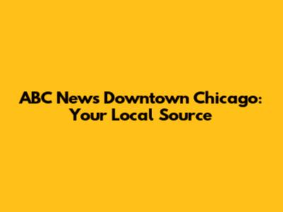 ABC News Downtown Chicago: Your Local Source
