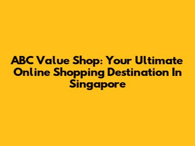 ABC Value Shop: Your Ultimate Online Shopping Destination In Singapore