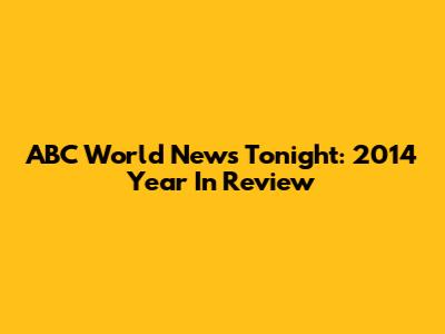 ABC World News Tonight: 2014 Year In Review