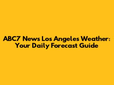 ABC7 News Los Angeles Weather: Your Daily Forecast Guide