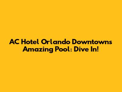 AC Hotel Orlando Downtown's Amazing Pool: Dive In!