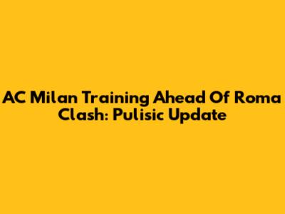 AC Milan Training Ahead Of Roma Clash: Pulisic Update