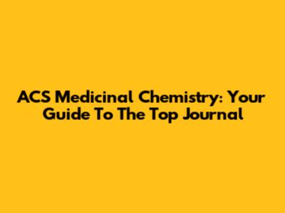 ACS Medicinal Chemistry: Your Guide To The Top Journal