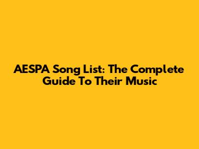 AESPA Song List: The Complete Guide To Their Music