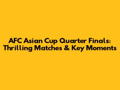 AFC Asian Cup Quarter Finals: Thrilling Matches & Key Moments