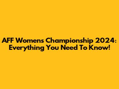 AFF Women's Championship 2024: Everything You Need To Know!