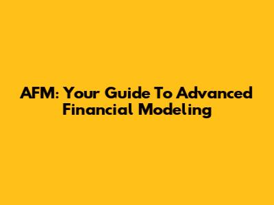 AFM: Your Guide To Advanced Financial Modeling