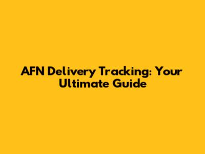 AFN Delivery Tracking: Your Ultimate Guide