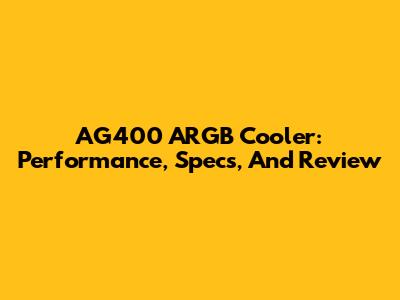 AG400 ARGB Cooler: Performance, Specs, And Review