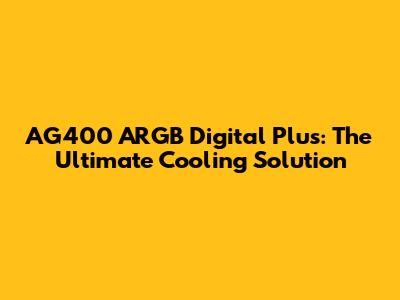 AG400 ARGB Digital Plus: The Ultimate Cooling Solution