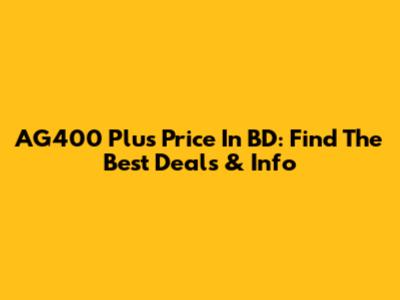 AG400 Plus Price In BD: Find The Best Deals & Info