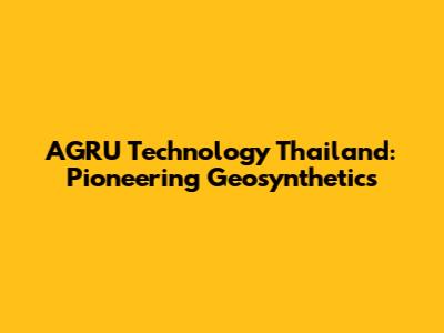 AGRU Technology Thailand: Pioneering Geosynthetics