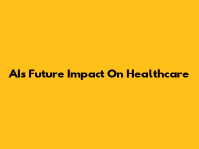 AI's Future Impact On Healthcare