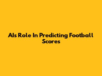 AI's Role In Predicting Football Scores