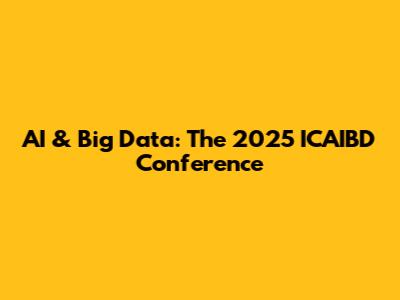 AI & Big Data: The 2025 ICAIBD Conference