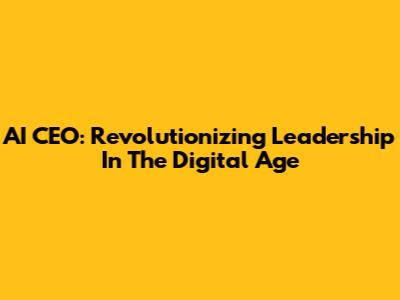 AI CEO: Revolutionizing Leadership In The Digital Age